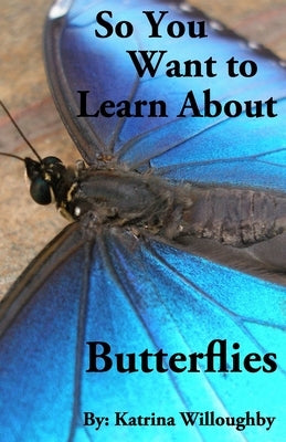 So You Want to Learn About Butterflies by Willoughby, Katrina