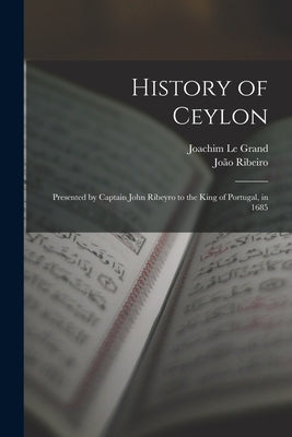 History of Ceylon: Presented by Captain John Ribeyro to the King of Portugal, in 1685 by Ribeiro, João