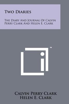 Two Diaries: The Diary and Journal of Calvin Perry Clark and Helen E. Clark by Clark, Calvin Perry