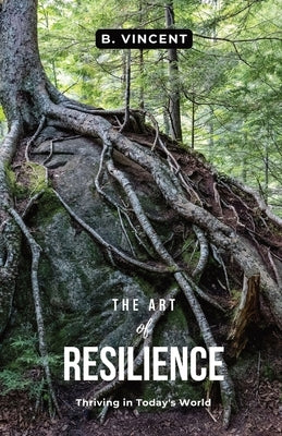 The Art of Resilience: Thriving in Today's World by Vincent, B.