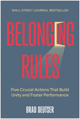 Belonging Rules: Five Crucial Actions That Build Unity and Foster Performance by Deutser, Brad