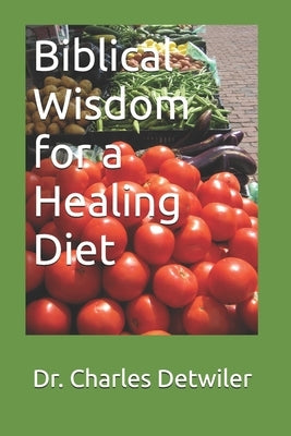 Biblical Wisdom for a Healing Diet by Detwiler, Charles