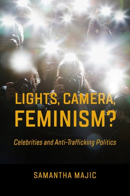 Lights, Camera, Feminism?: Celebrities and Anti-Trafficking Politics by Majic, Samantha