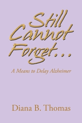 Still Cannot Forget...: A Means to Delay Alzheimer by Thomas, Diana B.