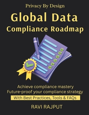 Global Data Compliance Roadmap: GDPR Explained Navigating Global Laws Cross-Border Data Transfers Privacy by Design Compliance Made Simple internation by Rajput, Ravi