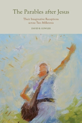 The Parables After Jesus: Their Imaginative Receptions Across Two Millennia by Gowler, David B.