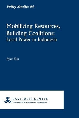 Mobilizing Resources, Building Coalitions: Local Power in Indonesia by Tans, Ryan