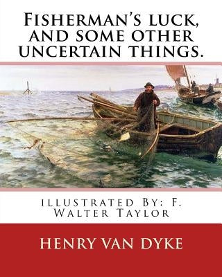 Fisherman's luck, and some other uncertain things. By: Henry van Dyke: illustrated By: F. Walter Taylor (Philadelphia, 1874 - 1921) by Taylor, F. Walter