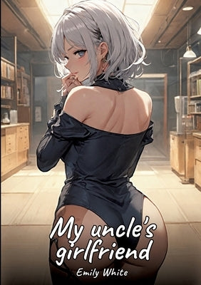 My uncle's girlfriend: Sexy Erotic Stories for Adults Illustrated with Hentai Images - Naked Pictures by White, Emily
