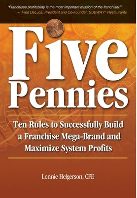 Five Pennies: Ten Rules to Successfully Build a Franchise Mega-Brand and Maximize System Profits by Helgerson, Cfe Lonnie