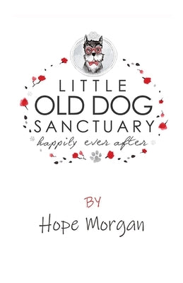 Little Old Dog Sanctuary - Happily Ever After by Morgan, Hope