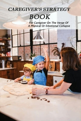 Caregiver's Strategy Book: For Caregiver On The Verge Of A Physical Or Emotional Collapse: Caring For An Aging Parent by Cappel, Hugo