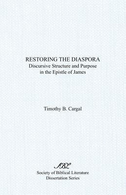 Restoring the Diaspora: Discursive Structure and Purpose in the Epistle of James by Cargal, Timothy B.