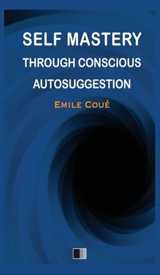 Self Mastery through Conscious Autosuggestion by Coué, Emile