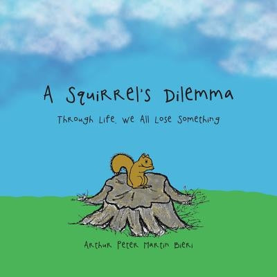A Squirrel's Dilemma: Through Life, We All Lose Something by Bieri, Arthur Peter Martin