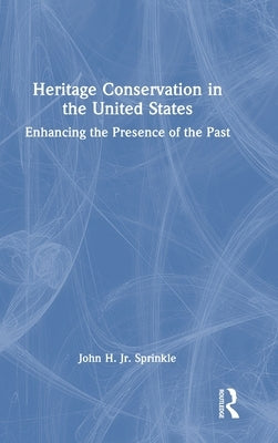 Heritage Conservation in the United States: Enhancing the Presence of the Past by Sprinkle, John H., Jr.