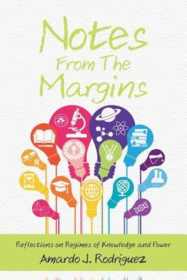 Notes From the Margins: Reflections on Regimes of Knowledge and Power by Rodriguez, Amardo J.