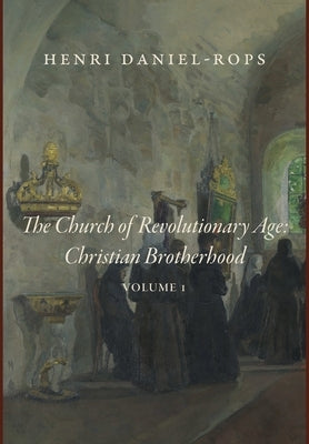 The Church of the Revolutionary Age: Christian Brotherhood, Volume 1 by Daniel-Rops, Henri