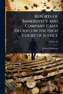 Reports of Bankruptcy and Company Cases Decided in the High Court of Justice by Manson, Edward