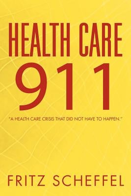 Health Care 911: A Health Care Crisis That Did Not Have to Happen. by Scheffel, Fritz