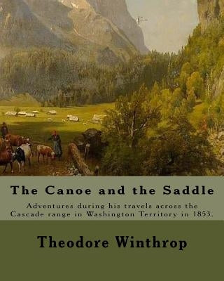 The Canoe and the Saddle, By: Theodore Winthrop: This work is subtitled "Adventures Among the Northwestern Rivers and Forests". It is an account of by Winthrop, Theodore