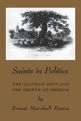 Saints in Politics: The 'Clapham Sect' and the Growth of Freedom by Howse, Enrest Marshall