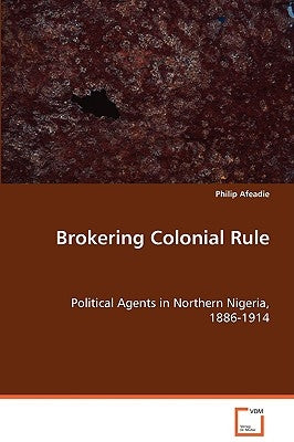Brokering Colonial Rule by Afeadie, Philip