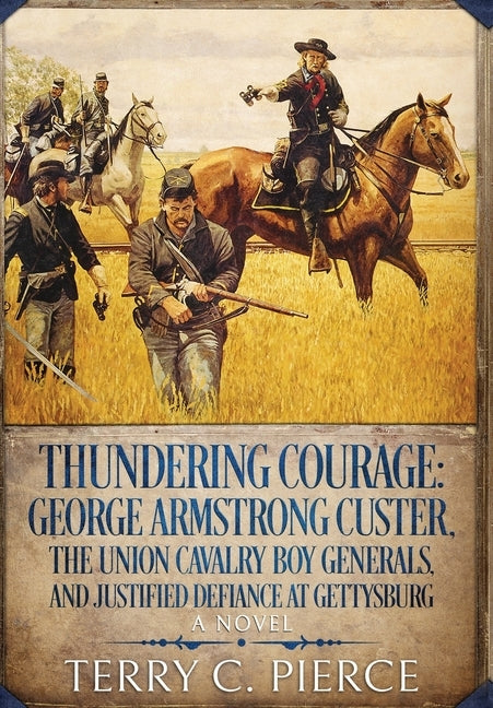 Thundering Courage: George Armstrong Custer, The Union Cavalry Boy Generals, and Justified Defiance at Gettysburg by Pierce, Terry C.