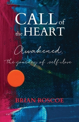 Call of the Heart: Awakened, The Journey of Self-Love by Roscoe, Brian