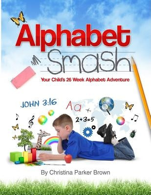 Alphabet Smash: Your Child's 26 Week Alphabet Adventure by Brown, Christina Parker