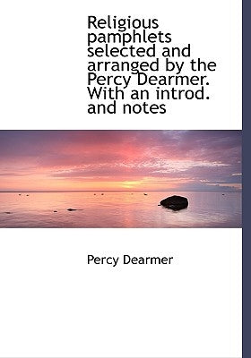 Religious Pamphlets Selected and Arranged by the Percy Dearmer. with an Introd. and Notes by Dearmer, Percy