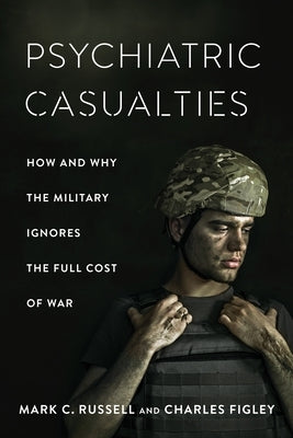 Psychiatric Casualties: How and Why the Military Ignores the Full Cost of War by Russell, Mark