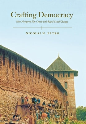 Crafting Democracy: How Novgorod Has Coped with Rapid Social Change by Petro, Nicolai
