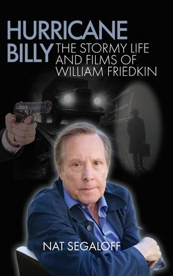 Hurricane Billy: The Stormy Life and Films of William Friedkin by Segaloff, Nat