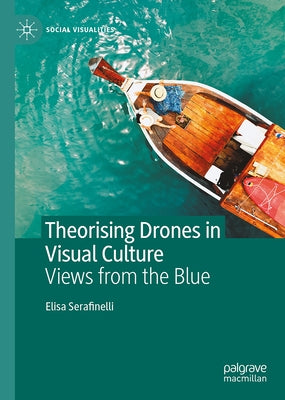 Theorising Drones in Visual Culture: Views from the Blue by Serafinelli, Elisa