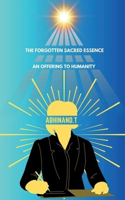 The Forgotten Sacred Essence: An Offering to Humanity by Abhinand T.