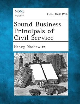 Sound Business Principals of Civil Service by Moskowitz, Henry