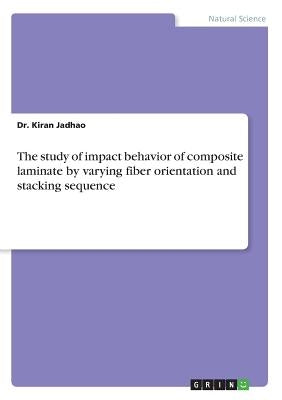 The study of impact behavior of composite laminate by varying fiber orientation and stacking sequence by Jadhao, Kiran