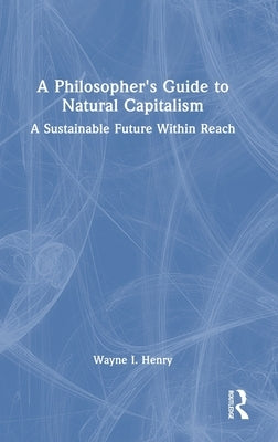 A Philosopher's Guide to Natural Capitalism: A Sustainable Future Within Reach by Henry, Wayne I.