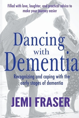 Dancing With Dementia: Recognizing and Coping With the Early Stages of Dementia by Fraser, Jemi