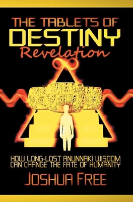 The Tablets of Destiny Revelation: How Long-Lost Anunnaki Wisdom Can Change The Fate of Humanity by Free, Joshua