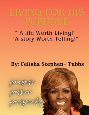 Living for His Purpose: A Life Worth Living, A Story Worth Telling! by Tubbs, Felisha Stephen