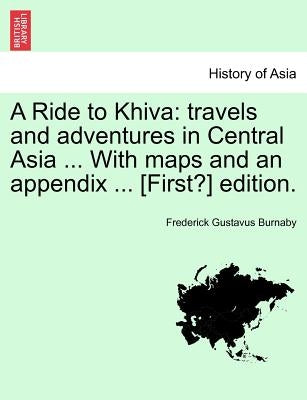 A Ride to Khiva: travels and adventures in Central Asia ... With maps and an appendix ... [First?] edition. Third Edition. by Burnaby, Frederick Gustavus