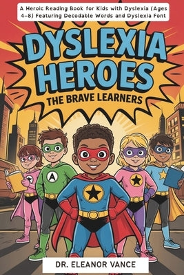 Dyslexia Heroes: The Brave Learners. A Heroic Reading Book for Kids with Dyslexia (Ages 4-8) Featuring Decodable Words and Dyslexia Font by Vance, Eleanor
