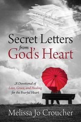 Secret Letters From God's Heart: A Devotional of Love, Grace, and Healing for the Fearful Heart by Croucher, Melissa Jo