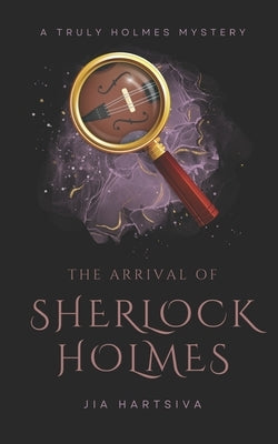 The Arrival of Sherlock Holmes: A Truly Holmes Mystery by Hartsiva, Jia