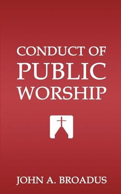 Conduct of Public Worship by Broadus, John Albert