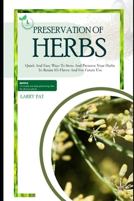 Herbs Preservation for Beginners: Quick and easy ways to store and preserve your herbs to retain it's flavor and for future use by Pat, Larry