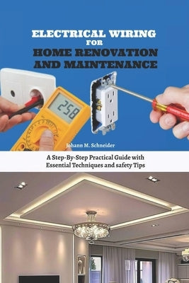 Electrical Wiring for Home Renovation and Maintenance: A Step-By-Step Practical Guide with Essential Techniques and safety Tips by Schneider, Johann M.
