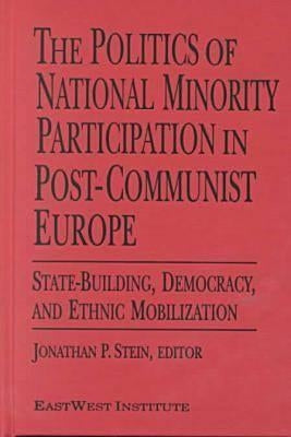 The Politics of National Minority Participation in Post-Communist Societies: State-Building, Democracy and Ethnic Mobilization: State-Building, Democr by Stein, Jonathan